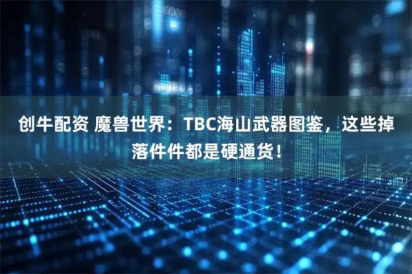 创牛配资 魔兽世界：TBC海山武器图鉴，这些掉落件件都是硬通货！