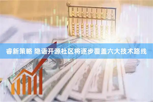 睿新策略 隐语开源社区将逐步覆盖六大技术路线