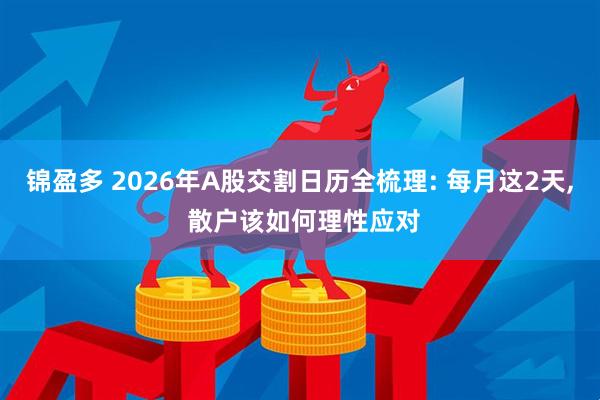 锦盈多 2026年A股交割日历全梳理: 每月这2天, 散户该如何理性应对