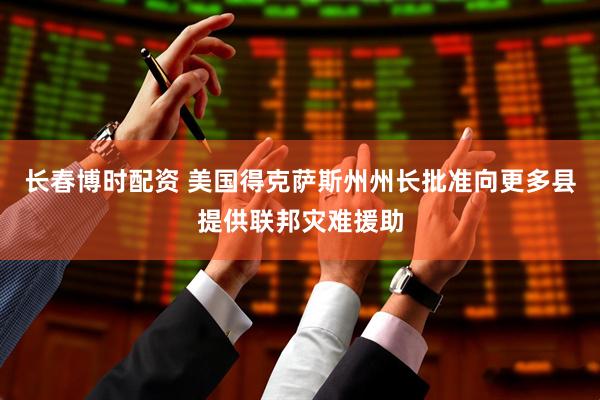 长春博时配资 美国得克萨斯州州长批准向更多县提供联邦灾难援助