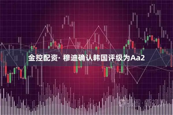 金控配资· 穆迪确认韩国评级为Aa2