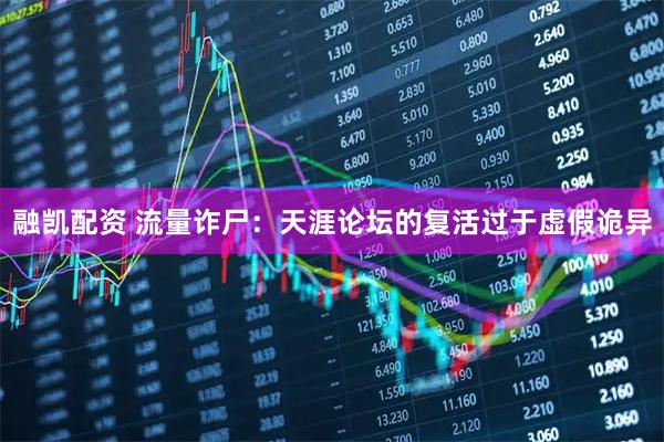 融凯配资 流量诈尸：天涯论坛的复活过于虚假诡异