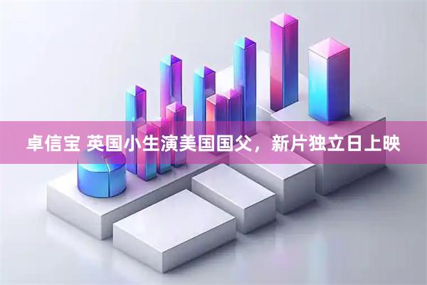 卓信宝 英国小生演美国国父，新片独立日上映