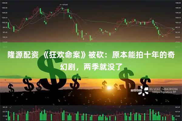 隆源配资 《狂欢命案》被砍：原本能拍十年的奇幻剧，两季就没了