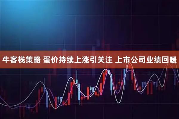 牛客栈策略 蛋价持续上涨引关注 上市公司业绩回暖
