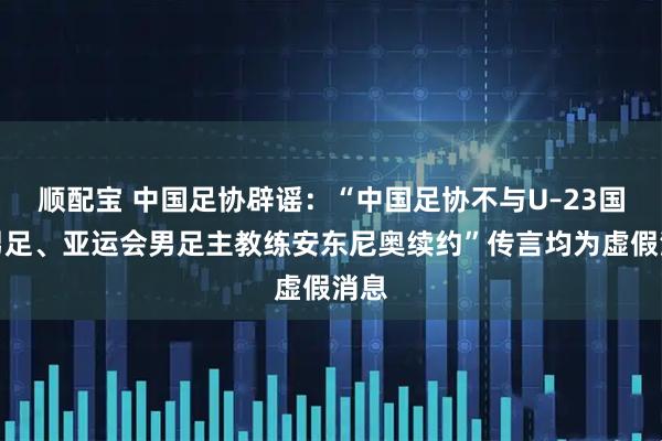 顺配宝 中国足协辟谣：“中国足协不与U–23国家男足、亚运会男足主教练安东尼奥续约”传言均为虚假消息